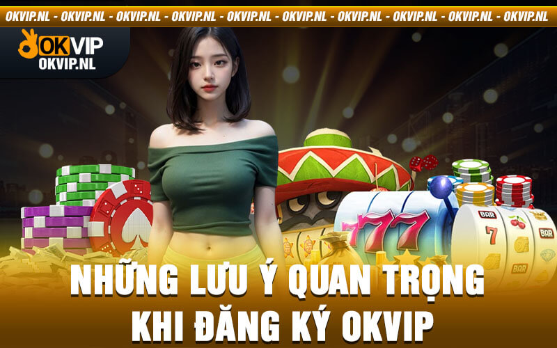 Những Lưu Ý Quan Trọng Khi Đăng Ký Okvip