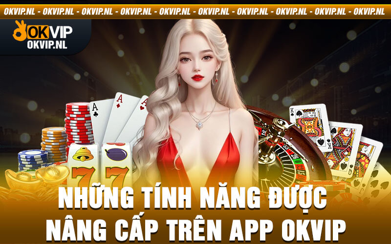 Những tính năng được nâng cấp trên app OKVIP