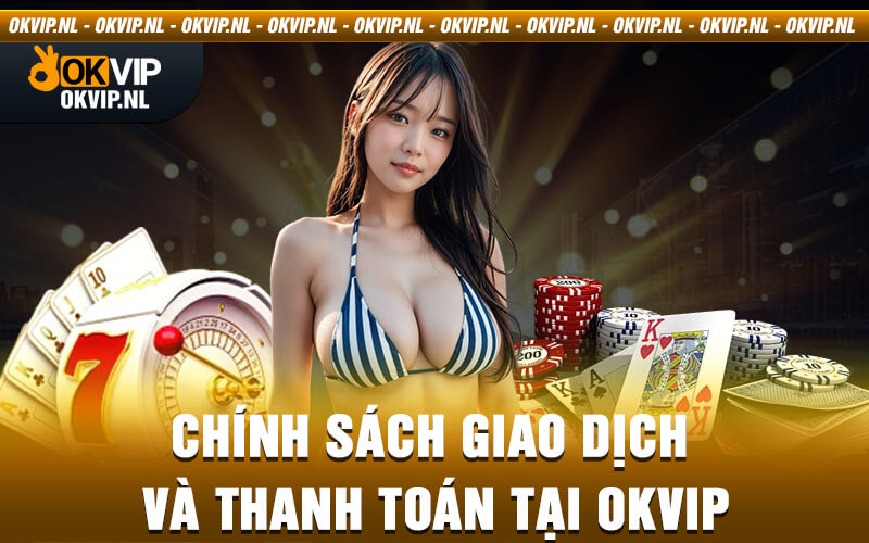 Chính sách giao dịch và thanh toán tại Okvip