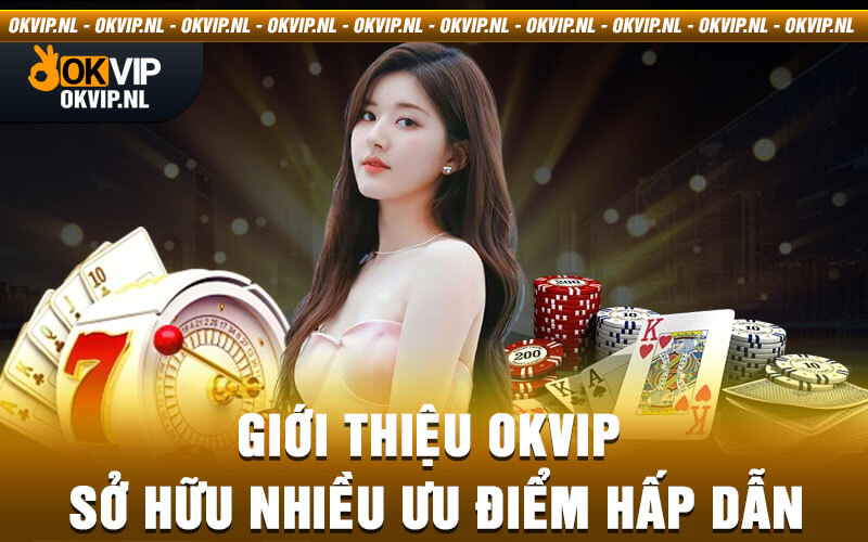 Giới thiệu Okvip sở hữu nhiều ưu điểm hấp dẫn