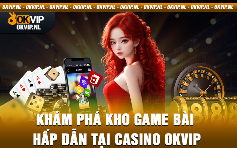 Khám phá kho game bài hấp dẫn tại Casino Okvip