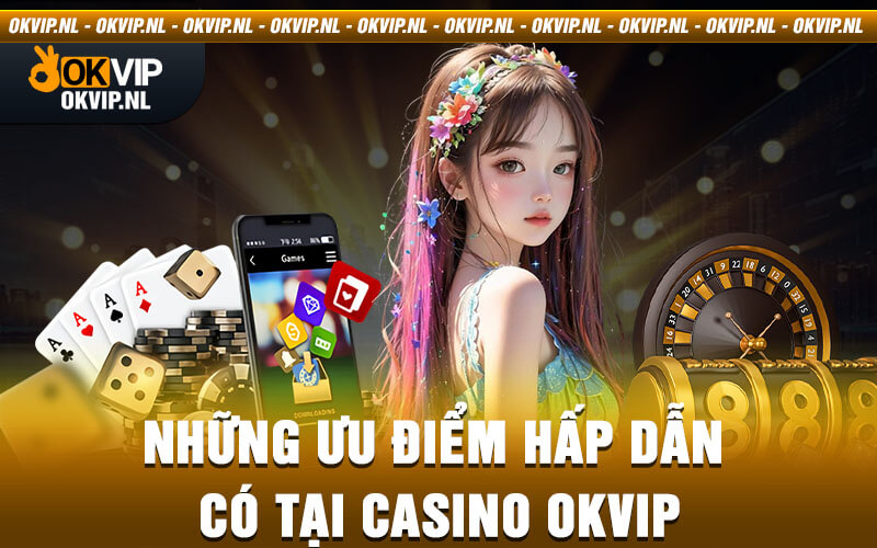 Những ưu điểm hấp dẫn có tại Casino Okvip